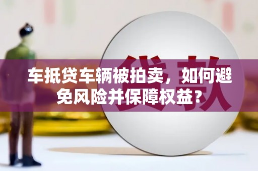 陕西车抵贷车辆被拍卖，如何避免风险并保障权益？