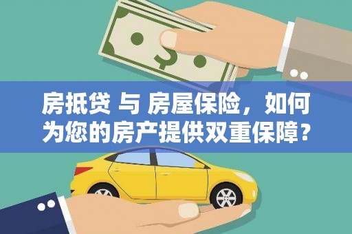 抚顺房抵贷 与 房屋保险，如何为您的房产提供双重保障？
