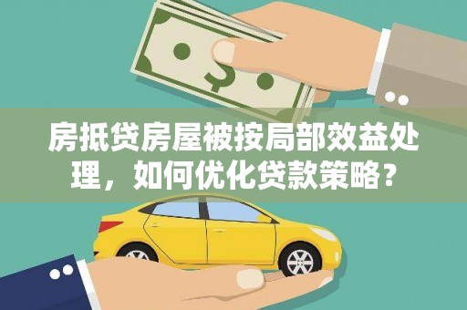 吉林房抵贷房屋被按局部效益处理，如何优化贷款策略？
