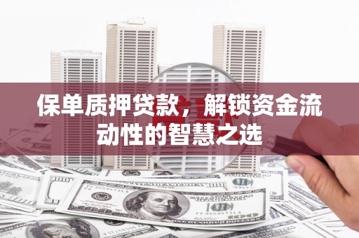 同江保单质押贷款，解锁资金流动性的智慧之选