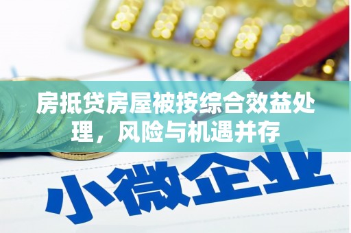 井陉房抵贷房屋被按综合效益处理，风险与机遇并存