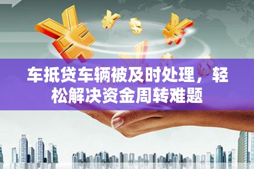 龙潭车抵贷车辆被及时处理，轻松解决资金周转难题