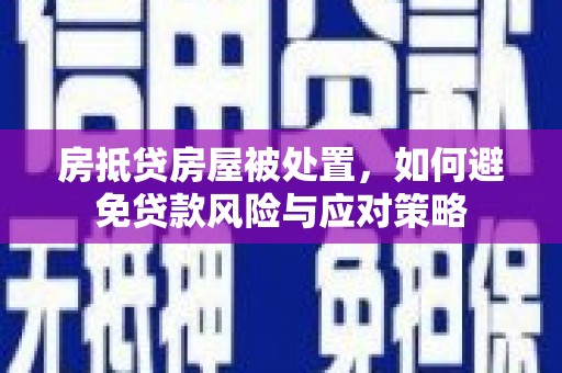 井陉房抵贷房屋被处置，如何避免贷款风险与应对策略