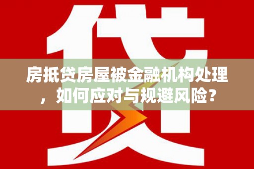 阿克陶房抵贷房屋被金融机构处理，如何应对与规避风险？