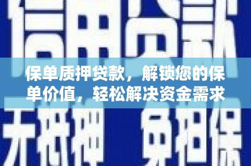 融水保单质押贷款，解锁您的保单价值，轻松解决资金需求
