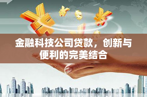 石首金融科技公司贷款，创新与便利的完美结合
