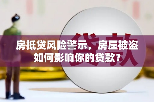 石首房抵贷风险警示，房屋被盗如何影响你的贷款？