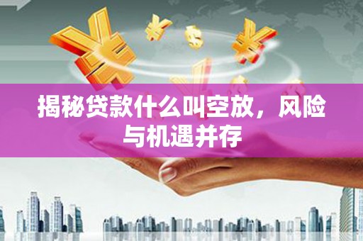 浦江揭秘贷款什么叫空放，风险与机遇并存
