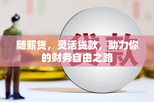 浦江随薪贷，灵活贷款，助力你的财务自由之路