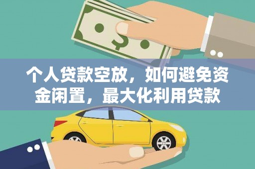 浦江个人贷款空放，如何避免资金闲置，最大化利用贷款