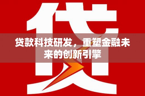 宣汉贷款科技研发，重塑金融未来的创新引擎
