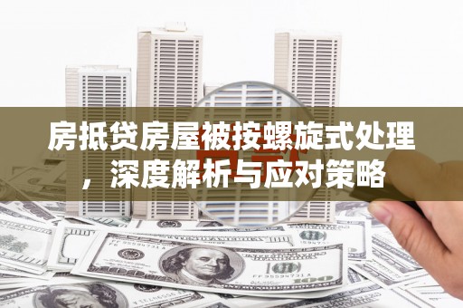富里房抵贷房屋被按螺旋式处理，深度解析与应对策略