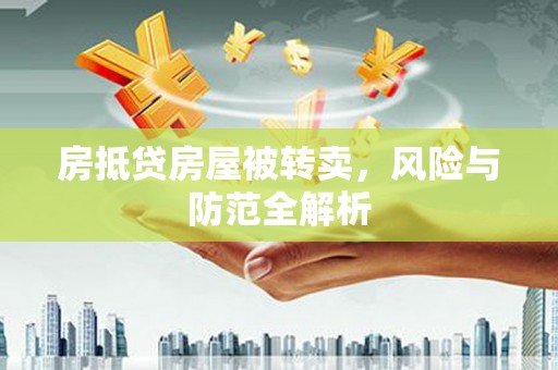 吉安房抵贷房屋被转卖，风险与防范全解析