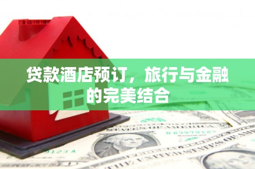 襄阳贷款酒店预订，旅行与金融的完美结合