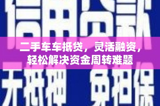 休宁二手车车抵贷，灵活融资，轻松解决资金周转难题