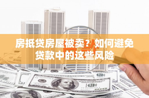 峨眉山房抵贷房屋被卖？如何避免贷款中的这些风险