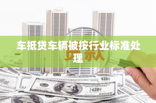 蒲江车抵贷车辆被按行业标准处理