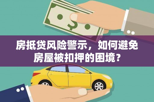蒲江房抵贷风险警示，如何避免房屋被扣押的困境？