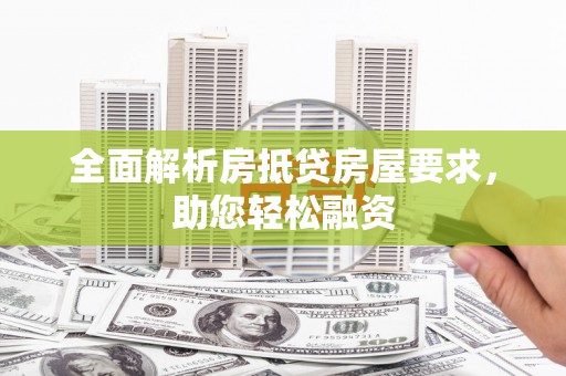 桃园全面解析房抵贷房屋要求，助您轻松融资