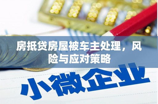古坑房抵贷房屋被车主处理，风险与应对策略