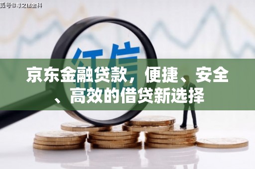 古坑京东金融贷款，便捷、安全、高效的借贷新选择