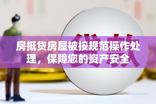 古坑房抵贷房屋被按规范操作处理，保障您的资产安全