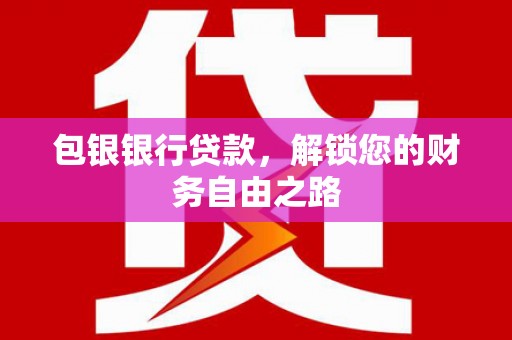 昭觉包银银行贷款，解锁您的财务自由之路