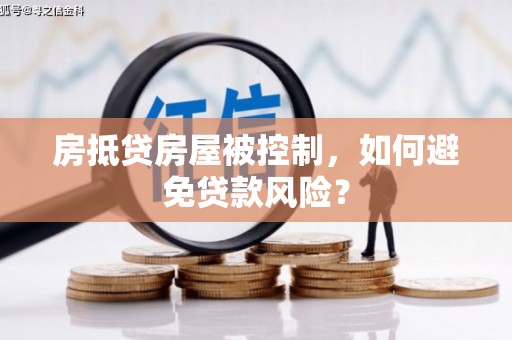 玉里房抵贷房屋被控制，如何避免贷款风险？