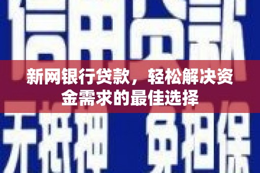 抚宁新网银行贷款，轻松解决资金需求的最佳选择