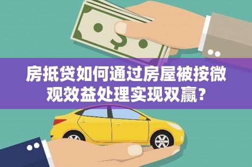 贵池房抵贷如何通过房屋被按微观效益处理实现双赢？