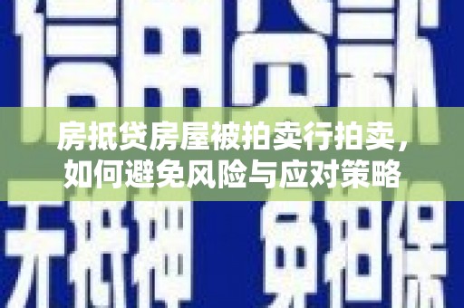 埤头房抵贷房屋被拍卖行拍卖，如何避免风险与应对策略