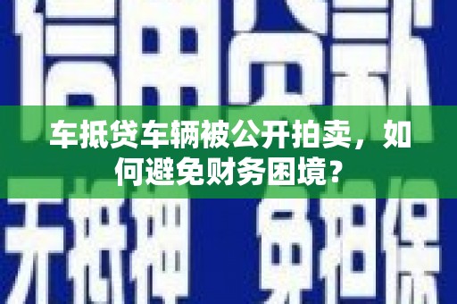 绛县车抵贷车辆被公开拍卖，如何避免财务困境？