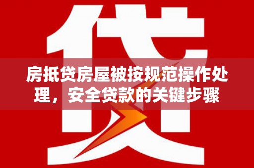 九原房抵贷房屋被按规范操作处理，安全贷款的关键步骤