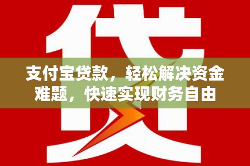 襄阳支付宝贷款，轻松解决资金难题，快速实现财务自由