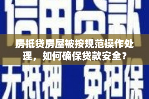 息烽房抵贷房屋被按规范操作处理，如何确保贷款安全？