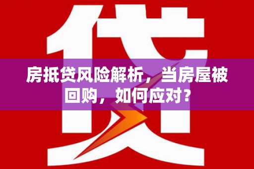 襄阳房抵贷风险解析，当房屋被回购，如何应对？