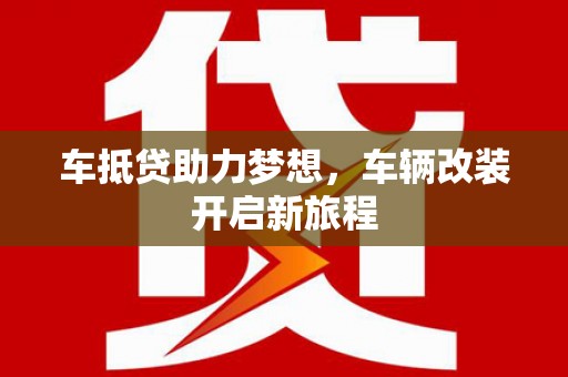金川车抵贷助力梦想，车辆改装开启新旅程