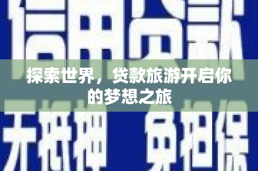 英德探索世界，贷款旅游开启你的梦想之旅