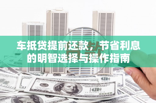 襄阳车抵贷提前还款，节省利息的明智选择与操作指南