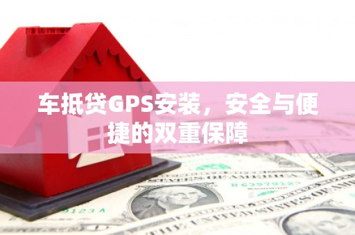 坊子车抵贷GPS安装，安全与便捷的双重保障