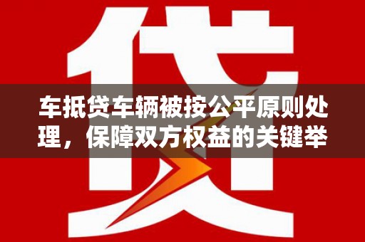 冬山车抵贷车辆被按公平原则处理，保障双方权益的关键举措