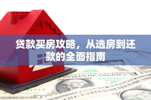 新丰贷款买房攻略，从选房到还款的全面指南