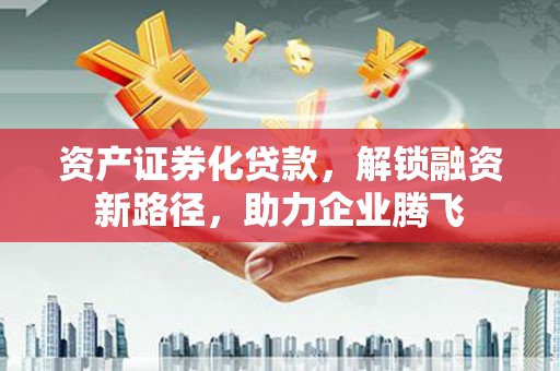 右玉资产证券化贷款，解锁融资新路径，助力企业腾飞