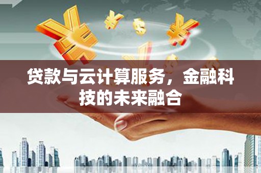 土默特右旗贷款与云计算服务，金融科技的未来融合