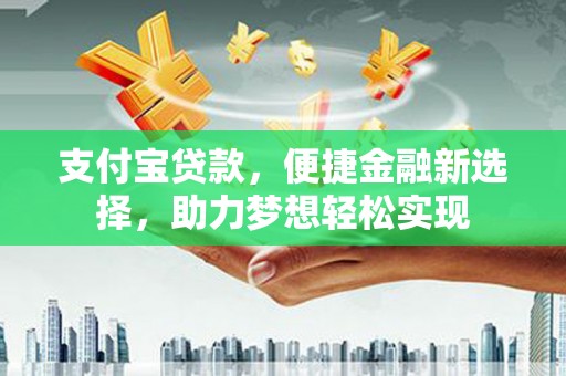 雨花台支付宝贷款，便捷金融新选择，助力梦想轻松实现