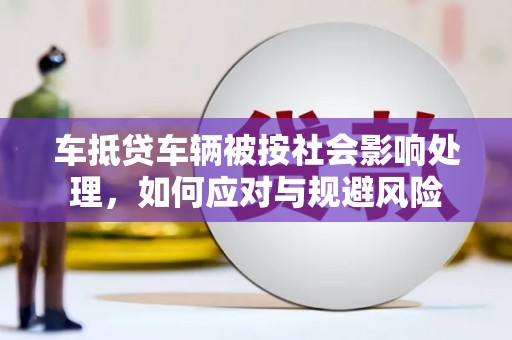 抚松车抵贷车辆被按社会影响处理，如何应对与规避风险