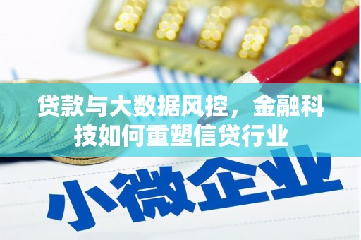 孝昌贷款与大数据风控，金融科技如何重塑信贷行业