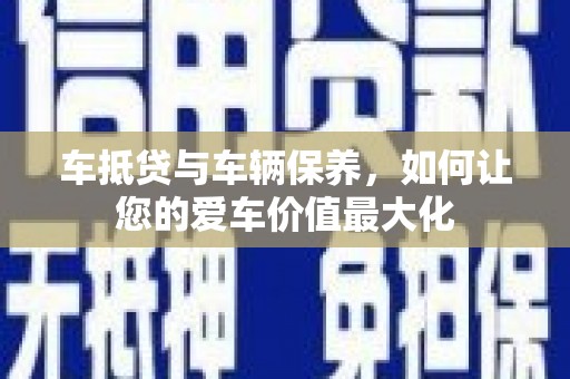 射洪车抵贷与车辆保养，如何让您的爱车价值最大化