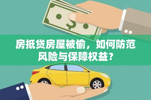 义竹房抵贷房屋被偷，如何防范风险与保障权益？