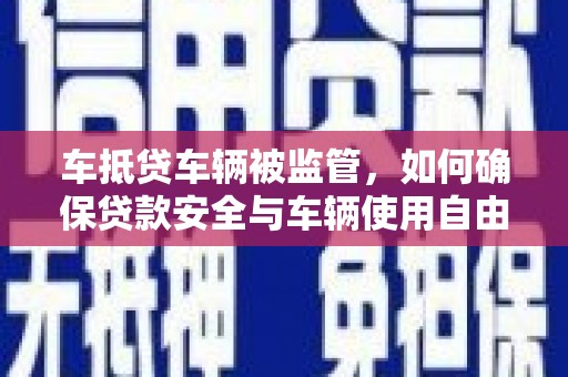 历城车抵贷车辆被监管，如何确保贷款安全与车辆使用自由？